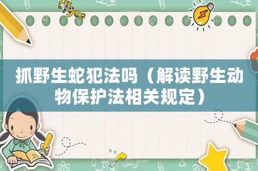 抓野生蛇犯法吗（解读野生动物保护法相关规定）