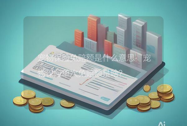 宠物保险免赔额是什么意思-宠物保险单次免赔额是啥？,第1张