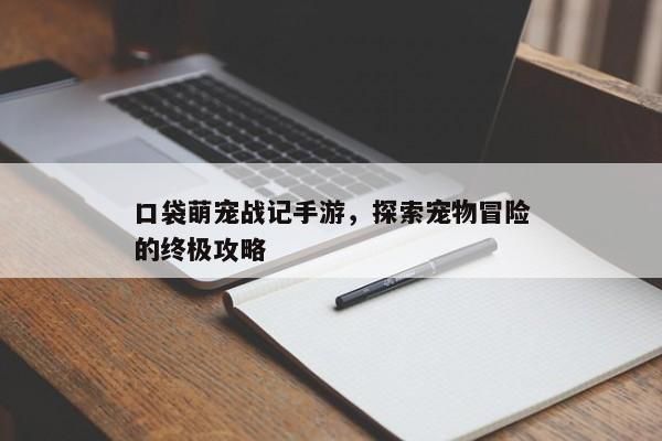 口袋萌宠战记手游，探索宠物冒险的终极攻略