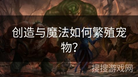 创造与魔法如何繁殖宠物？