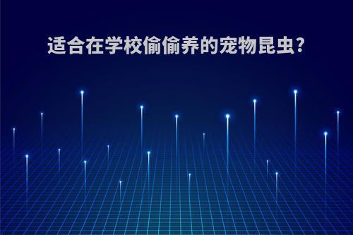 适合在学校偷偷养的宠物昆虫?