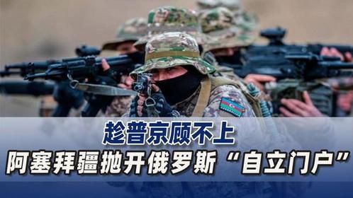 趁普京顾不上，阿塞拜疆向两大邻国动手，抛开大鹅“自立门户”
