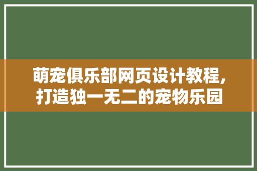 萌宠俱乐部网页设计教程,打造独一无二的宠物乐园