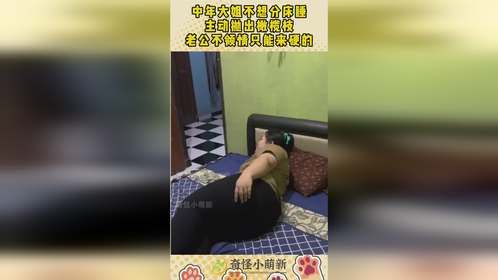 中年大姐不想分床睡，主动抛出橄榄枝，老公不领情只能来硬的！