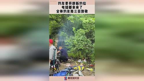 钓友要开辟新钓位，电锯都拿来了，全体钓友降三目致敬！