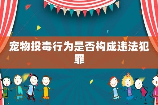 宠物投毒行为是否构成违法犯罪