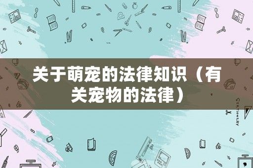 关于萌宠的法律知识（有关宠物的法律）