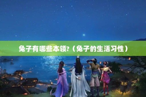 兔子有哪些本领?（兔子的生活习性）
