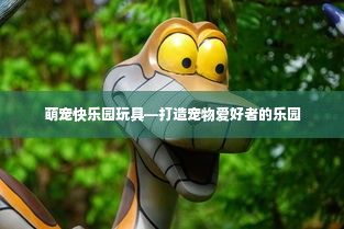 萌宠快乐园玩具—打造宠物爱好者的乐园