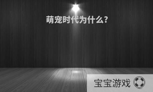 萌宠时代为什么?