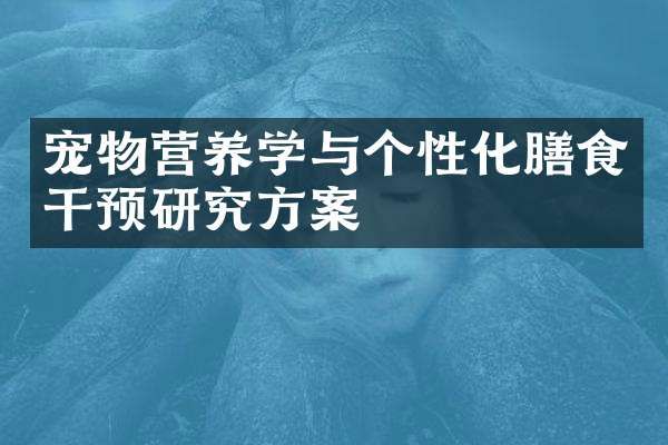 宠物营养学与个性化膳食干预研究方案
