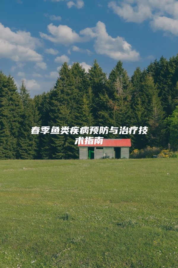 春季鱼类疾病预防与治疗技术指南