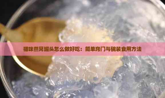 猫咪燕窝罐头怎么做好吃：简单窍门与碗装食用方法