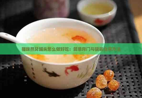 猫咪燕窝罐头怎么做好吃：简单窍门与碗装食用方法