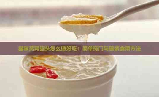 猫咪燕窝罐头怎么做好吃：简单窍门与碗装食用方法