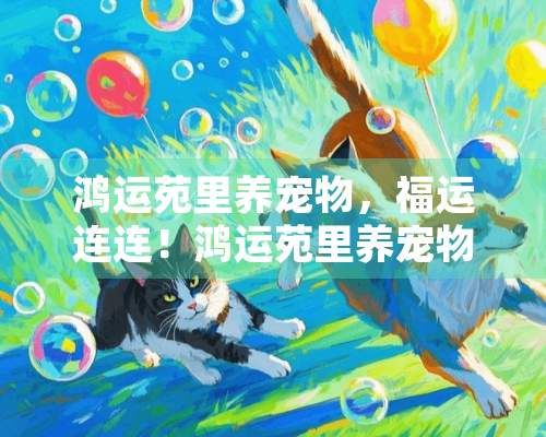 鸿运苑里养宠物,福运连连!鸿运苑里养宠物好吗