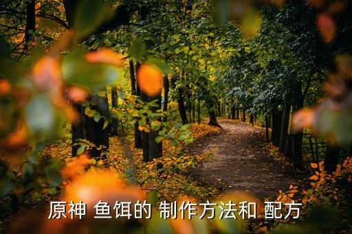 原神 鱼饵的 制作方法和 配方