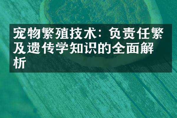 宠物繁殖技术: 负责任繁殖及遗传学知识的全面解析