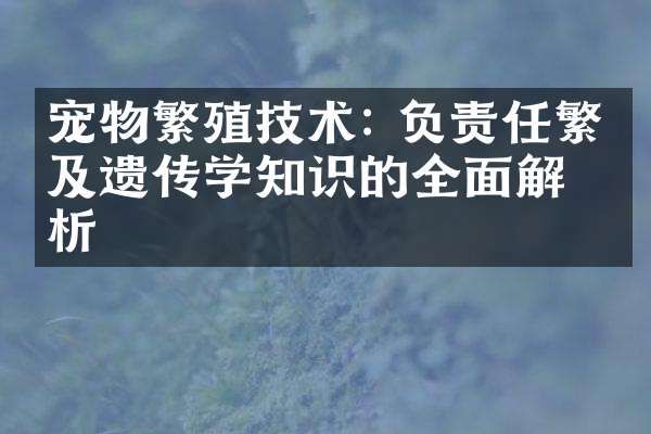 宠物繁殖技术: 负责任繁殖及遗传学知识的全面解析