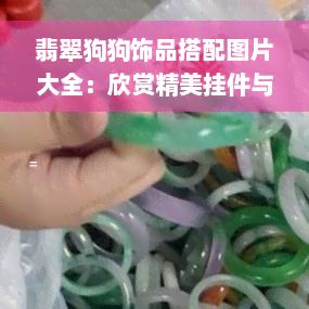 翡翠狗狗饰品搭配图片大全：欣赏精美挂件与牌子设计