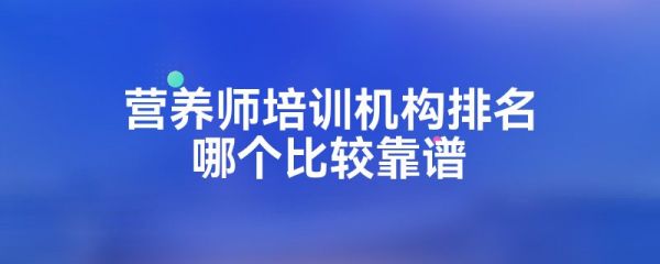 营养师培训机构排名哪个比较靠谱