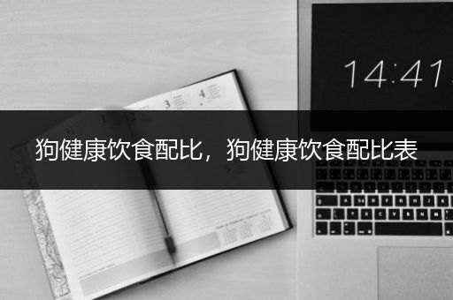 狗健康饮食配比，狗健康饮食配比表