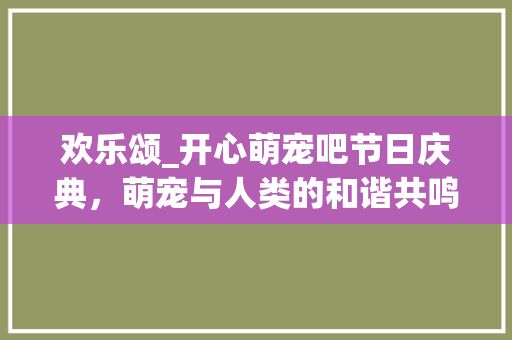 欢乐颂_开心萌宠吧节日庆典，萌宠与人类的和谐共鸣