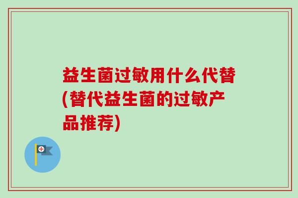 益生菌用什么代替(替代益生菌的产品推荐)
