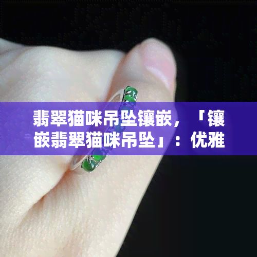 翡翠猫咪吊坠镶嵌，「镶嵌翡翠猫咪吊坠」：优雅与神秘的完美结合
