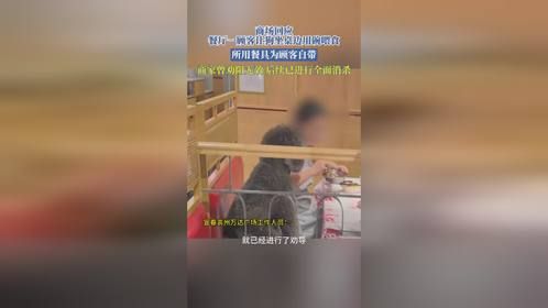商场回应餐厅一顾客让狗坐桌边用碗喂食，所用餐具为顾客自带，商家曾劝阻无效