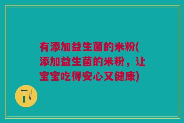 有添加益生菌的米粉(添加益生菌的米粉，让宝宝吃得安心又健康)