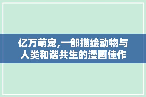 亿万萌宠,一部描绘动物与人类和谐共生的漫画佳作