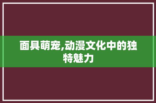 面具萌宠,动漫文化中的独特魅力