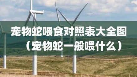 宠物蛇喂食对照表大全图（宠物蛇一般喂什么）