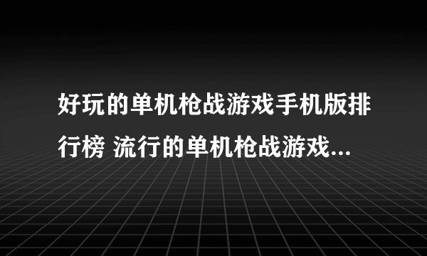 好玩的单机枪战游戏手机版排行榜 流行的单机枪战游戏合集2023