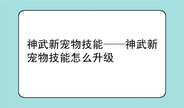 神武新宠物技能——神武新宠物技能怎么升级