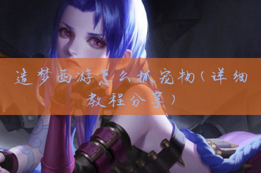 造梦西游怎么抓宠物(详细教程分享)