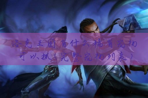 洛克王国有什么稀有宠物可以抓(完整宠物列表)