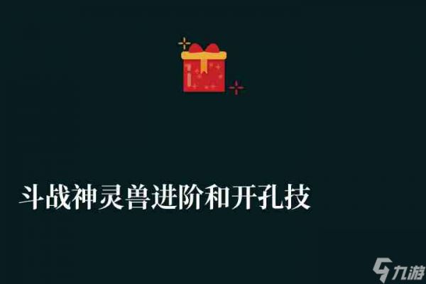 斗战神灵兽进阶和开孔技巧分析（继承规则及培养指南）