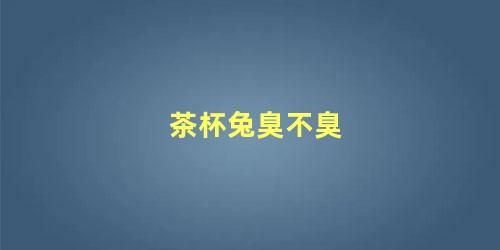 茶杯兔臭不臭