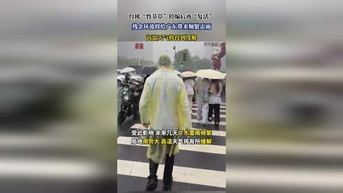 台风“竹节草”停编后再“复活”，残余环流将给广东带来频繁雷雨，高温天气将得到缓解