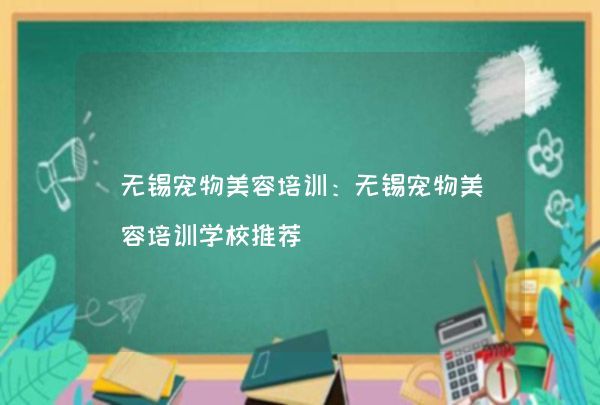 无锡宠物美容培训：无锡宠物美容培训学校推荐,第1张