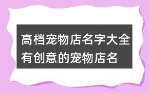 高档宠物店名字大全,有创意的宠物店名大全113个