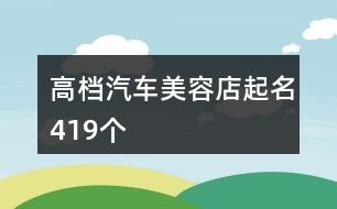 高档汽车美容店起名419个