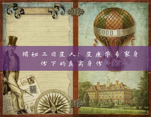  揭秘三目星人：星座学专家身份下的真实身份 