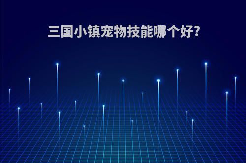 三国小镇宠物技能哪个好?