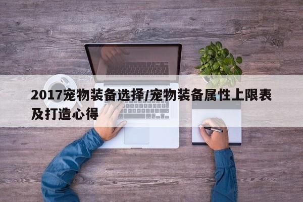 2017宠物装备选择／宠物装备属性上限表及打造心得