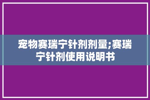 宠物赛瑞宁针剂剂量;赛瑞宁针剂使用说明书
