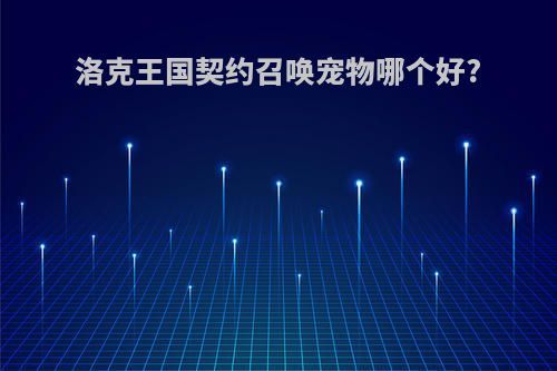洛克王国契约召唤宠物哪个好?