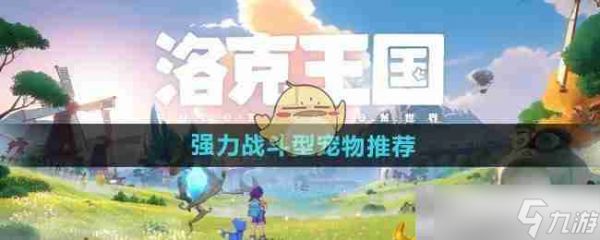 《洛克王国世界》强力战斗型宠物推荐